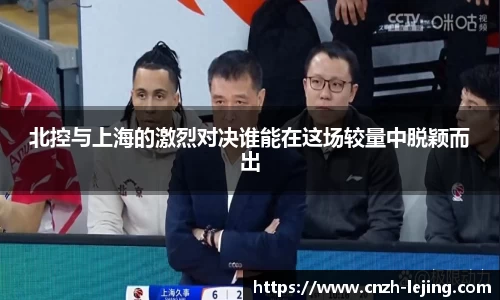 北控与上海的激烈对决谁能在这场较量中脱颖而出