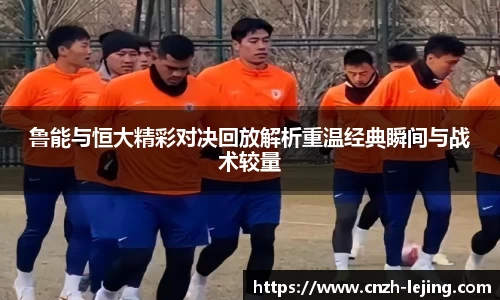 鲁能与恒大精彩对决回放解析重温经典瞬间与战术较量